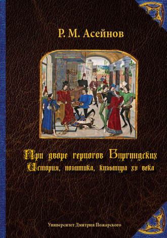 Ренат Асейнов, При дворе герцогов Бургундских. История, политика, культура XV века