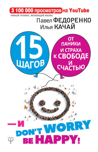 Павел Федоренко, Илья Качай, 15 шагов от паники и страха к свободе и счастью. И – don’t worry! bе happy!