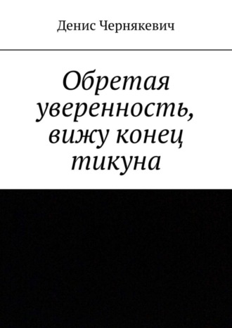 Денис Чернякевич, Обретая уверенность, вижу конец тикуна