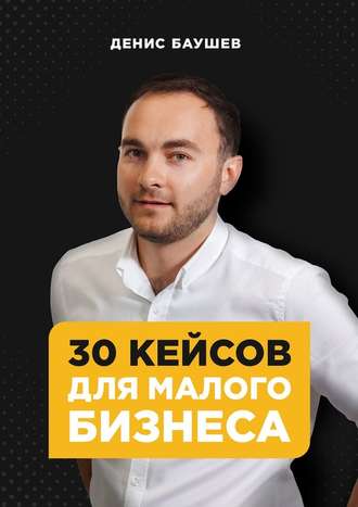 Денис Баушев, 30 кейсов для малого бизнеса