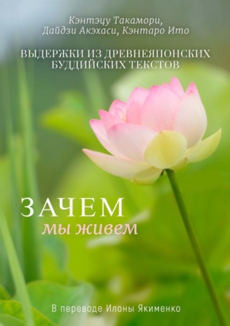 Дайдзи Акэхаси, Кэнтаро Ито, Зачем мы живем. Выдержки из древнеяпонских буддийских текстов