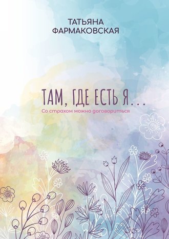 Татьяна Фармаковская, Там, где есть я… Со страхом можно договориться