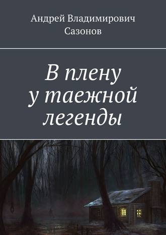 Андрей Сазонов, В плену у таежной легенды