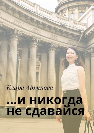 Клара Архипова, …и никогда не сдавайся