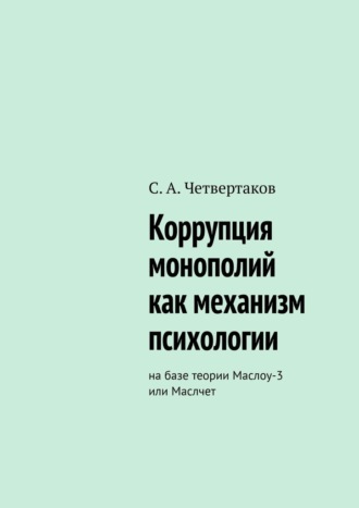 С. Четвертаков, Коррупция монополий как механизм психологии. На базе теории Маслоу-3 или Маслчет