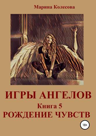 Марина Колесова, Игры ангелов. Книга 5. Рождение чувств