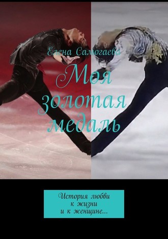 Елена Самогаева, Моя золотая медаль. История любви к жизни и к женщине…