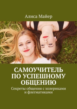 Алиса Майер, Самоучитель по успешному общению. Секреты общения с холериками и флегматиками