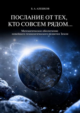 Б. Алешков, Послание от тех, кто совсем рядом… Математическое обеспечение новейшего технологического развития Земли