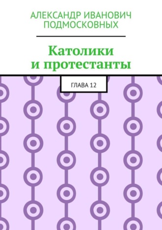 Александр Подмосковных, Католики и протестанты. Глава 12