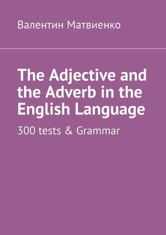 Валентин Матвиенко, The Adjective and the Adverb in the English Language. 300 tests & Grammar