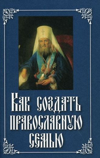 Святитель Филарет Московский, Как создать православную семью
