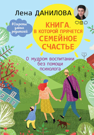 Лена Данилова, Книга, в которой прячется семейное счастье. О мудром воспитании без помощи психолога