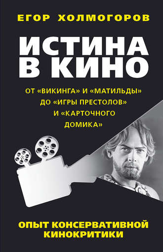 Егор Холмогоров, Истина в кино. Опыт консервативной кинокритики. От «Викинга» и «Матильды» до «Игры престолов» и «Карточного домика»