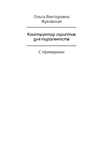Конструктор скриптов для турагентств. С примерами Ольга Жуковская, Конструктор скриптов для турагентств. С примерами