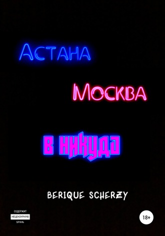 Berique Scherzy, Астана. Москва. В никуда
