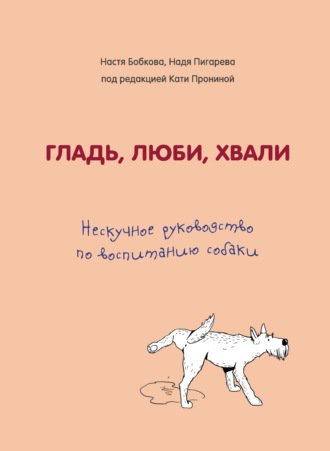 Надежда Пигарева, Екатерина Пронина, Гладь, люби, хвали: нескучное руководство по воспитанию собаки