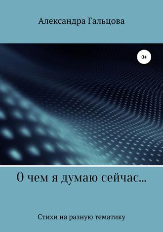 Александра Гальцова, О чем я думаю сейчас…