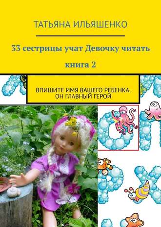 Татьяна Ильяшенко, 33 сестрицы учат Девочку читать. Книга 2. Впишите имя ВАШЕГО ребенка. Он главный герой