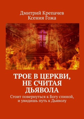 Ксения Гожа, Дмитрий Крепачев, Трое в церкви, не считая Дьявола. Стоит повернуться к Богу спиной, и увидишь путь к Дьяволу