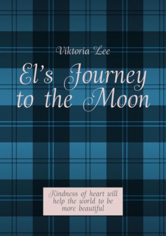 Viktoria Lee, El’s Journey to the Moon. Kindness of heart will help the world to be more beautiful