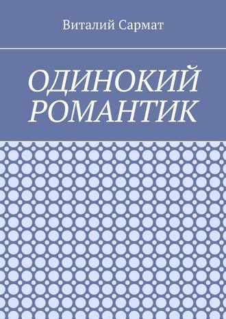 Виталий Сармат, Одинокий романтик. Стихи, написанные душой