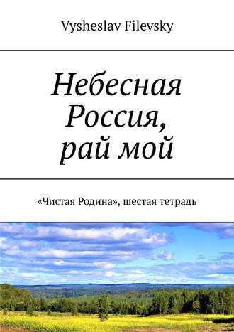 Vysheslav Filevsky, Небесная Россия, рай мой. «Чистая Родина», шестая тетрадь