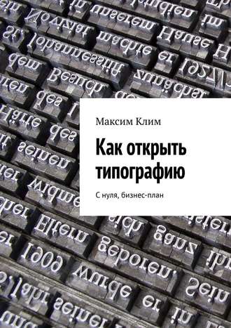 Максим Клим, Как открыть типографию. С нуля, бизнес-план
