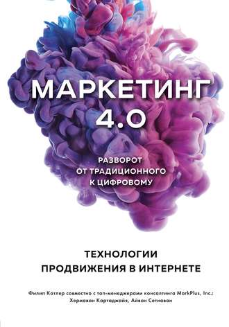 Филип Котлер, Хермаван Картаджайя, Маркетинг 4.0. Разворот от традиционного к цифровому. Технологии продвижения в интернете