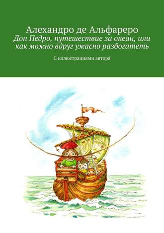 Алехандро де Альфареро, Дон Педро, путешествие за океан, или Как можно вдруг ужасно разбогатеть. С иллюстрациями автора