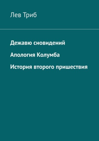 Лев Триб, Дежавю сновидений. Апология Колумба. История второго пришествия