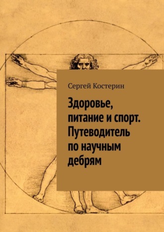 Здоровье, питание и спорт. Путеводитель по научным дебрям Сергей Костерин, Здоровье, питание и спорт. Путеводитель по научным дебрям