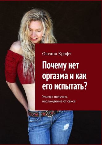 Оксана Крафт, Почему нет оргазма и как его испытать? Учимся получать наслаждение от секса