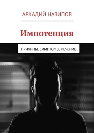 Аркадий Назипов, Импотенция. Причины, симптомы, лечение