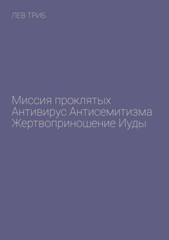 Лев Триб, Миссия проклятых. Антивирус антисемитизма. Жертвоприношение Иуды