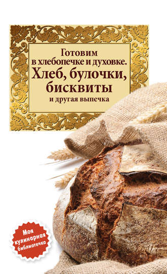 Сборник рецептов, Готовим в хлебопечке и духовке. Хлеб, булочки, бисквиты и другая выпечка
