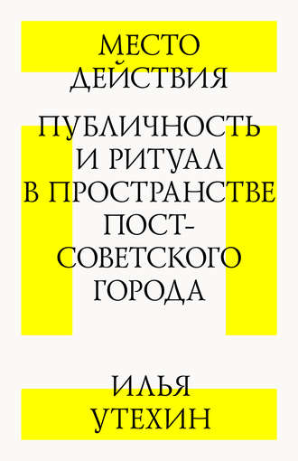 Илья Утехин, Место действия. Публичность и ритуал в пространстве постсоветского города