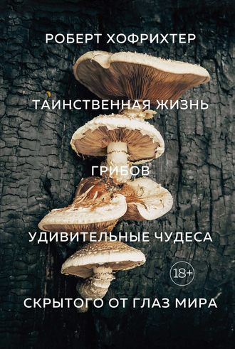 Роберт Хофрихтер, Таинственная жизнь грибов. Удивительные чудеса скрытого от глаз мира