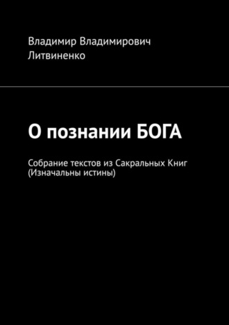 Владимир Литвиненко, О познании БОГА. Собрание текстов из Сакральных Книг (Изначальны истины)