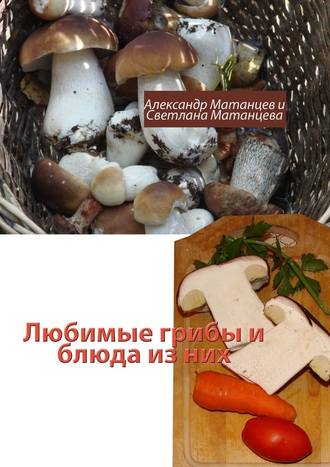 Александр Матанцев, Светлана Матанцева, Любимые грибы и блюда из них