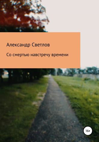 Александр Светлов, Со смертью навстречу времени