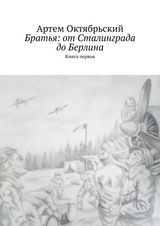 Артем Октябрьский, Братья: от Сталинграда до Берлина. Книга первая