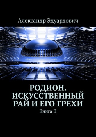 Александр Бабкин, Родион. Искусственный рай и его грехи. Книга II