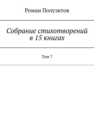 Роман Полуэктов, Собрание стихотворений в 15 книгах. Том 7