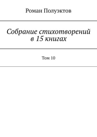 Роман Полуэктов, Собрание стихотворений в 15 книгах. Том 10