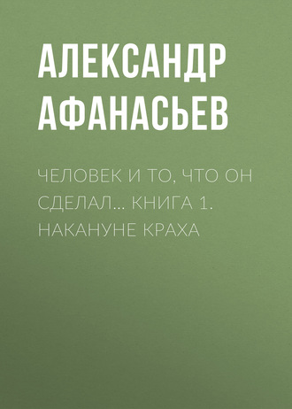 Александр Афанасьев, Человек и то, что он сделал… Книга 1. Накануне краха