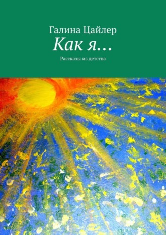 Галина Цайлер, Как я… Рассказы из детства