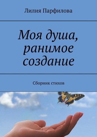 Лилия Парфилова, Моя душа, ранимое создание. Сборник стихов