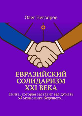 Олег Невзоров, Евразийский солидаризм XXI века. Книга, которая заставит вас думать об экономике будущего…
