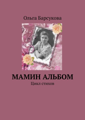 Ольга Барсукова, Мамин альбом. Цикл стихов